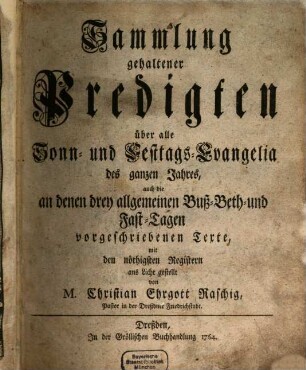 Sammlung gehaltener Predigten über alle Sonn- und Festtags-Evangelia des ganzen Jahres : auch die an denen drey allgemeinen Buß-Beth- und Fast-Tagen vorgeschriebenen Texte, mit den nöthigen Registern ans Licht gestellt