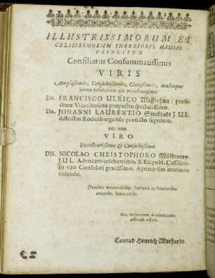 Illustrissimorum Et Celsissimorum [...] Viris [...] Dn. Francisco Ulrico Wasserhun/ præfecturæ Vicenhusanæ præposito spectatissimo. Dn. Johanni Laurentio Stuckradt J.U.L. districtus Rodenburgensis præfecto supremo. [...] Dn. Nicolao Christophoro Müldenern. J.U.L. Advocato celeberrimo [...]