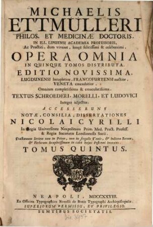 Michaelis Ettmülleri ... Opera Omnia : In Quinque Tomos Distributa ... : Textus Schroederi, Morelli, Et Ludovici Integer adjectus : Accesserunt Notæ, Consilia, Dissertationes Nicolai Cyrilli .... Tomus Quintus