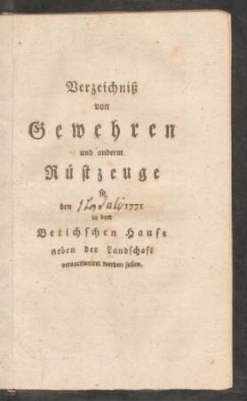 Verzeichniß von Gewehren und anderm Rüstzeuge so den [ ] 1771 in dem Betichschen Hause neben der Landschaft verauctioniret werden sollen