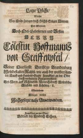 Letzte Pflicht/ : Welche Bey Früh-Zeitigen doch Höchst-Seligen Hintritt Des Weyland Hoch-Edel-Gebohrnen und Vesten Herrn Cölestin Hoffmanns von Greiffenpfeil/ Seiner Churfürstl: Durchl: zu Brandenburg Wohlbestalten Rahts/ wie auch der weitberühmten Kauff- und Handels-Stadt Franckfurt an der Oder Hoch-verdienten Burgermeisters/ Erb-Herrn auff Schönefeld/ Heinrichsdorff/ Rosenfelde/ Steckelin und Kehrberg/ [et]c. Mittleident Ablegen wollen Nachgesetzte nahe Anverwandten.