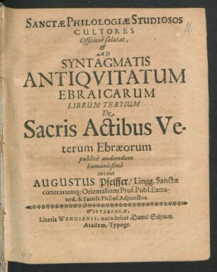 Sanctae Philologiae Studiosos Cultores Officiose salutat, & Ad Syntagmatis Antiquitatum Ebraicarum Librum Tertium De Sacris Actibus Veterum Ebraeorum publice audiendum humanissime invitat Augustus Pfeiffer ... Orientalium Prof. Publ. ... : [P.P. Domin. II. post Epiphan. Ann. Chr. M.DC.LXXI.]