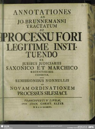 Annotationes Ad Jo. Brunnemanni Tractatum De Processu Fori Legitime Instituendo Ex Iuribus Iudiciariis Saxonico Et Marchico Regentissimis Congestae Remissionibus Nonnullis Ad Novam Ordinationem Processus Silesiaci