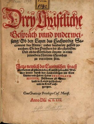Drey Christliche Gespräch vnnd vnderweisung : Ob den Layen das Hochwirdig Sacrament des Altars, vnder bayderlay gestalt zeraichen, Ob den Priestern die Ee zuzelassen, Vnd ob die Göttlichen ämpter in einer jetwedern Nations Sprachen zu verrichten sein