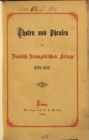 Thaten und Phrasen : Sammlung officieller und officiöser Depeschen und Nachrichten über den Deutsch-Französischen Krieg von 1870 - 1871 ; nebst einer Karte des Kriegsschauplatzes mit der Demarcationslinie und den Occupationsgebieten in Frankreich