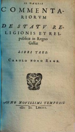 Commentariorvm De Statv Religionis Et Reipublicae In Regno Galliae ... Partis Libri ..., 2.. Carolo Nono Rege