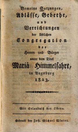 Gemeine Satzungen, Ablässe, Gebethe und Verrichtungen der löblichen Congregation der Herren und Bürger unter dem Titel Mariä Himmelfahrt, in Augsburg 1823