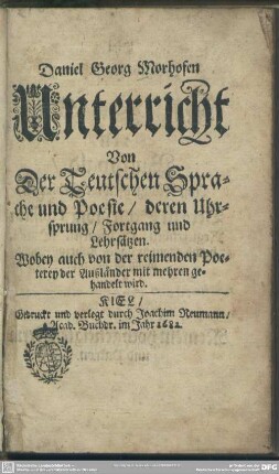 Daniel Georg Morhofen Unterricht Von Der Teutschen Sprache und Poesie, deren Uhrsprung, Fortgang und Lehrsätzen : Wobey auch von der reimenden Poeterey der Außländer mit mehren gehandelt wird