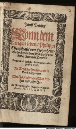 Fünff Bücher vonn dem langen Leben Philippi Theophrasti von Hohenheim : darinn vil herlicher heimlicheiten begriffen seind ; in teutscher Sprach vor nie in Truck außgangen