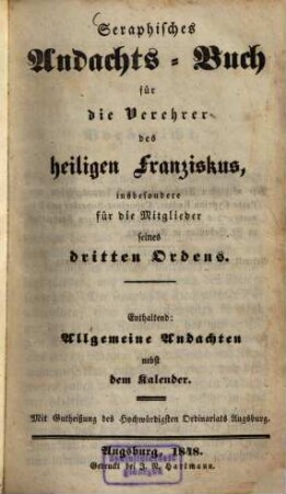 Seraphisches Andachts-Buch für die Verehrer des heiligen Franziskus, insbesondere für die Mitglieder seines dritten Ordens : enthaltend: Allgemeine Andachten nebst dem Kalender