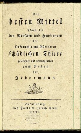 Die besten Mittel gegen die den Menschen und Hausthieren der Oekonomie und Gärtnerey schädlichen Thiere : gesammlet und herausgegeben zum Nutzen für Jedermann