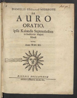 Danielis Georgii Morhofii De Auro Oratio : ipsis Kalendis Septembribus in Auditorio maiori Kilonii habita. Anno MDCXC.