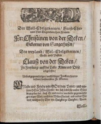 Der Woll-Edelgebornen/ Groß-Ehr- und Viel- Tugendreichen Frauen Fr. Christinen von der Deken/ Geborner von Sangerhusen/ Des weyland/ Wol- Edelgebornen/ Gestr. und Vesten Clausz von der Deken/ Zu Freyburg/ auff der Lake/ Klinte und Döse erbgesessen/ Unsers gegenwärtigen/ wollsehligen Junckern/ hinterlassener/ hochbetrübter Fr. Mutter. [...]