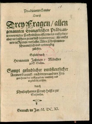 Praedicanten Latein/ Das ist Drey Fragen/ allen genannten Evangelischen Prädicanten von vielen Catholischen offtermals auffgeben/ aber nie bißhero gründlich beantwortet: itzo auffs new in Reimen verfasset. Allen Christenmenschen nutzlich ... zu lesen