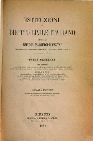 Istituzioni di diritto civile Italiano, [4]. Parte generale : del diritto nozioni generali, classificazione, acquisto, estinzione, esercizio, conservazione lesione e garantía del diritto - del diritto italiano - del diritto o codice civile italiano delle leggi nozioni generali, interpretazione e supplimento delle leggi effetti delle leggi ; teorie della irretroattività delle leggi e del diritto internazionale privato ; loro applicazione sanzione o garantía delle leggi - abrogazione delle leggi