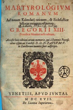 Martyrologivm Romanvm : Ad nouam Kalendarij rationem, & Ecclesiasticae historiae veritatem restitutum ; Gregorii XIII. Pontificis Maximi iussu editum ; Acceßit huic editioni eorum memoria, qui à Summis Pontificibus vsque ad Sanctiß. D. D. N. Pavlvm V. in Sanctorum numero sunt adscripti