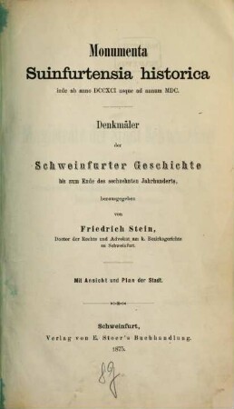 Monumenta Suinfurtensia historica : inde ab anno DCCXCI usque ad annum MDC = Denkmäler der Schweinfurter Geschichte