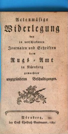 Actenmäßige Widerlegung, der in verschiedenen Journalen und Schriften dem Rugs-Amt in Nürnberg gemachten ungegründeten Beschuldigungen