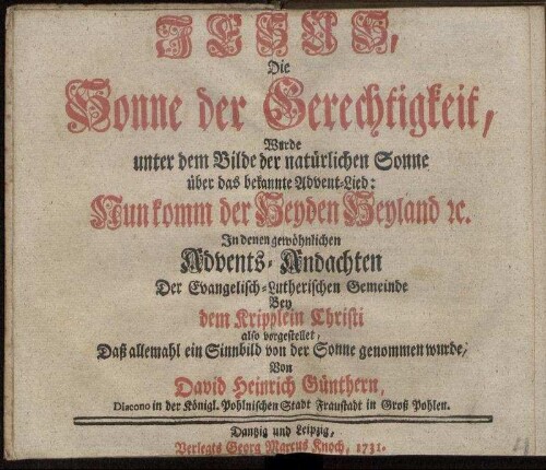 Jesus, Die Sonne der Gerechtigkeit, Wurde unter dem Bilde der natürlichen Sonne über das bekannte Advent-Lied: Nun komm der Heyden Heyland [et]c. In denen gewöhnlichen Advents-Andachten Der Evangelisch-Lutherischen Gemeinde Bey dem Kripplein Christi also vorgestellet, Daß allemahl ein Sinnbild von der Sonne genommen wurde