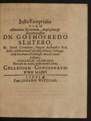 Iusta Exequialia Viro Admodum Reverendo, Amplissimo & Excellentissimo Dn. Gothofredo Slutero, SS. Theol. Licentiato ... Collegae Olim Suo Non tam ex more; quam merito solvit, Collegium Concionatorium Maius