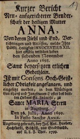 Kurzer Bericht, Neu-aufgerichteter Bruderschaft der heiligen Mutter Anna : von deren Ziehl und End, Verrichtungen und Ablässen ... verliehen ... den siebenden November Anno 1698 ...