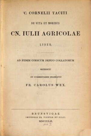 De vita et moribus Cn. Julii Agricolae liber : Ad fidem Cod. denuo collat. recensuit et commentariis enarravit Fr. Car. Wex