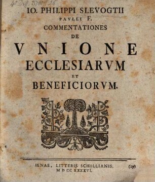 Io. Philippi Slevogtii Pauvlli F. Commentationes De Vnione Ecclesiarvm Et Beneficiorvm