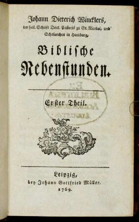 1: Johann Dieterich Wincklers, der heil. Schrift Doct. Pastoris zu St. Nicolai, und Scholarchen in Hamburg Biblische Nebenstunden. Erster Theil