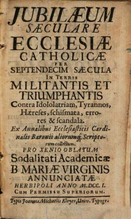 Jubilaeum Saeculare Ecclesiae Catholicae Per Septendecim Saecula Militantis & Triumphantis Contra Idololatriam, tyrannos, haereses, schismata, errores, & scandala : Ex Annalibus Ecclesiasticis collectum Pro Xenio Oblatum Academicae Sodalitati Dominorum B. Mariae Virginis Annunciatae Herbipoli ..., 3. [Quinque Saecula Historiae Ecclesiasticae Ab anno 1000. ad 1500. complectens]