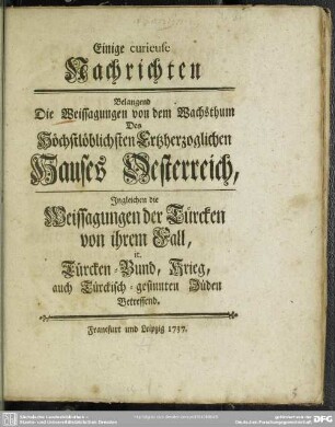 Einige curieuse Nachrichten Belangend Die Weissagungen von dem Wachsthum Des Höchstlöblichsten Ertzherzoglichen Hauses Oesterreich, Ingleichen die Weissagungen der Türcken von ihrem Fall, it. Türcken-Bund, Krieg, auch Türckisch-gesinnten Jüden Betreffend