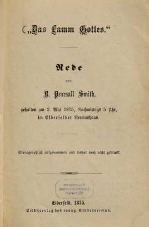 "Das Lamm Gottes" : Rede von R. Pearsall Smith, gehalten am 2. Mai 1875, Nachmittags 5 Uhr, im Elberfelder Vereinshaus. Stenographisch aufgenommen und bis her noch nicht gedruckt