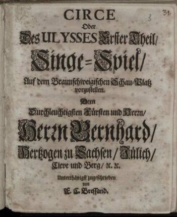 Circe Oder Des Ulysses Erster Theil : Singe-Spiel/ Auf dem Braunschweigischen Schau-Platz vorzustellen. Dem ... Herrn Bernhard/ Hertzogen zu Sachsen/ Jülich ... zugeschrieben