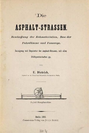 Die Asphalt-Strassen : Beschaffung der Rohmaterialien, Bau der Fahrdämme und Fusswege ; Reinigung und Reparatur der Asphalt-Strassen, mit allen Hülfsgerätschaften pp.