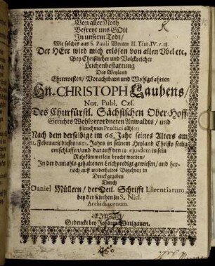 Von aller Noth Befreyt uns Gott In unserm Todt/ Wie solches aus S. Pauli Worten II. Tim. IV. v.18. Der Herr wird mich erlösen von allen Ubel etc. Bey Christlicher und Volckreicher Leichenbestattung Des ... Hn Christoph Laubens/ Not. Publ. Caes. ... Anwaldts/ und fürnehmen Practici allhier : Nach dem derselbige im 66. Jahr seines Alters am 11. Februarii dieses 1661. Jahrs ... entschlaffen ...