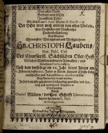 Von aller Noth Befreyt uns Gott In unserm Todt/ Wie solches aus S. Pauli Worten II. Tim. IV. v.18. Der Herr wird mich erlösen von allen Ubel etc. Bey Christlicher und Volckreicher Leichenbestattung Des ... Hn Christoph Laubens/ Not. Publ. Caes. ... Anwaldts/ und fürnehmen Practici allhier : Nach dem derselbige im 66. Jahr seines Alters am 11. Februarii dieses 1661. Jahrs ... entschlaffen ...
