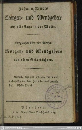 Johann Arndts Morgen- und Abendgebete auf alle Tage in der Woche : Desgleichen noch vier Wochen Morgen- und Abendgebete aus alten Gebetbüchern