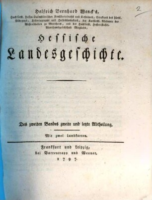 Helfrich Bernhard Wencks Hochfürstl. Hessen Darmstädtischen Consistorialraths, Directors des Fürstl. Pädagogs, Historiographs und Hofbibliothecars Hessische Landesgeschichte, 2,2 : Mit zwei Landkarten