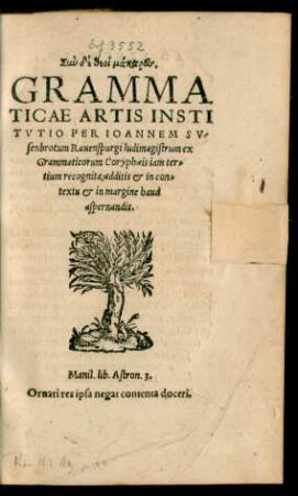 ... || GRAMMA||TICAE ARTIS INSTI||TVTIO PER IOANNEM SV/||senbrotum Rauenspurgi ludimagistrum ex || Grammaticorum Coryphaeis iam ter=||tium recognita, additis et in con=||textu et in margine haud || aspernandis.|| ... ||