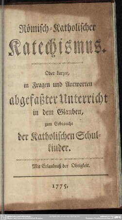 Römisch-Katholischer Katechismus : Oder kurzer, in Fragen und Antworten abgefaßter Unterricht in dem Glauben, zum Gebrauche der Katholischen Schulkinder