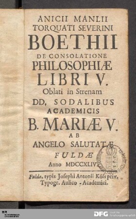 Anicii Manlii Torquati Severini Boethii De Consolatione Philosophiæ Libri V. : Oblati In Strenam DD. Sodalibus Academicis B. Mariæ V. Ab Angelo Salutatæ Fuldæ Anno MDCCXLIV.