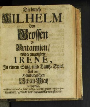 Die durch Wilhelm Den Grossen In Britannien/ Wieder eingeführte Irene : In einem Sing- und Tantz-Spiel Auff dem Hamburgischen Schau-Platz vorgestellet