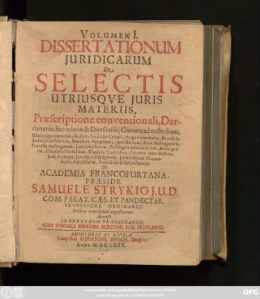 1: Volumen ... Dissertationum Iuridicarum De Selectis Utriusque Iuris Materiis ... In Academia Francofurtana Praeside Samuele Strykio I.U.D. ... Publicae ventilationi expositarum