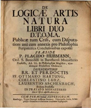 De Logicae Artis Natura : Libri Duo ; D.T.O.M.A. Publicae tum Crisi, cum Disputationi unà cum annexis pro Philosophiae Peripatetica Conclusionibus expositi