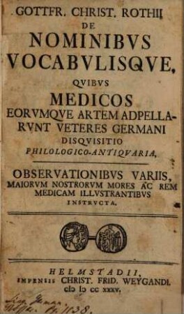 Gottfr. Christ. Rothii De Nominibvs Vocabvlisqve, Qvibvs Medicos Eorvmqve Artem Adpellarvnt Veteres Germani Disqvisitio Philologico-Antiqvaria : Observationibvs Variis, Maiorvm Nostrorvm Mores Ac Rem Medicam Illvstrantibvs Instrvcta
