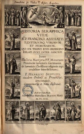 Historia Seraphica vitae Bmi. P. Francisci Assisiatis illustriumque virorum et feminarum qui ex tribus eius ordinibus relati sunt inter sanctos : item illustria martyria FF. Minorum provinciae inferioris Germaniae, ab haereticis, christianae religionis ergo, crudeliter interfectorum