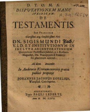 Disputationem Hanc Iuridicam: De Testamentis Sub Praesidio ... Sigismundi Flach ... proponit Johannes Jacobus Zobelius, Wimpinâ-Creichgoius