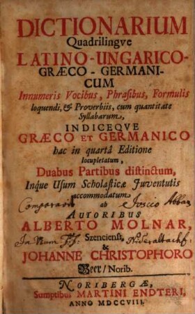 Dictionarium Quadrilingve Latino-Ungarico-Graeco-Germanicum : Innumeris Vocibus, Phrasibus, Formulis loquendi, & Proverbiis .... [1]