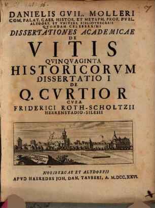 Danielis Gvil. Molleri Com. Palat. Caes. Histor. Et Metaph. Prof. Pvbl. Altdorf. Et Vnivers. Bibliothecarii Qvondam Celeberrimi Dissertationes Academicae De Vitis Qvinqvaginta Historicorvm Dissertatio ..., 1. Dissertatio 1 De Q. Cvrtio R.