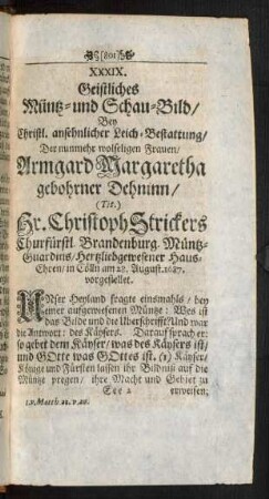 XXXIX. Geistliches Müntz- und Schau-Bild/ Bey ... Leich-Bestattung/ Der ... Frauen/ Armgard Margaretha gebohrner Dehninn/ Hr. Christoph Strickers ... Haus-Ehren ... vorgestellet.