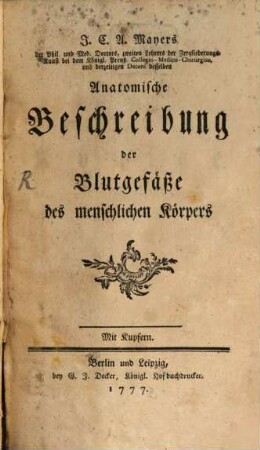 J.C.A. Mayers der Phil. und Med. Doctors, zweiten Lehrers der Zergliederungs-Kunst bei dem Königl. Preuß. Collegio-Medico-Chirurgico, und derzeitigen Decani desselben Anatomische Beschreibung der Blutgefäße des menschlichen Körpers